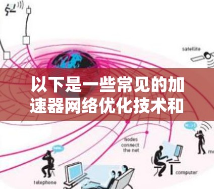 以下是一些常见的加速器网络优化技术和策略