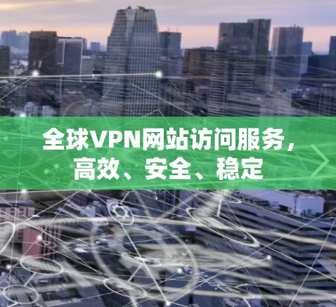 全球VPN网站访问服务,高效、安全、稳定