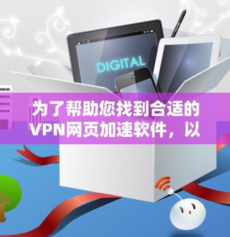 为了帮助您找到合适的VPN网页加速软件,以下是一些详细的步骤和建议