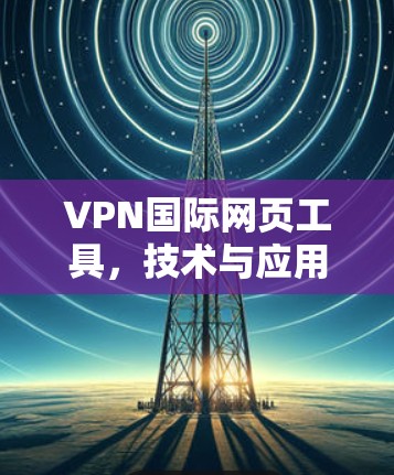 VPN国际网页工具，技术与应用解析