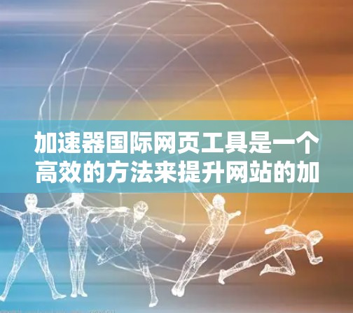 加速器国际网页工具是一个高效的方法来提升网站的加载速度和性能,特别适用于资源密集型网站。以下是对加速器国际网页工具的详细分析和总结