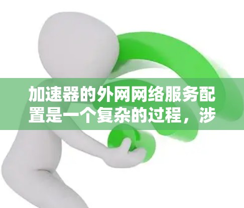 加速器的外网网络服务配置是一个复杂的过程，涉及多个方面的考虑。以下是对该过程的详细分步解释
