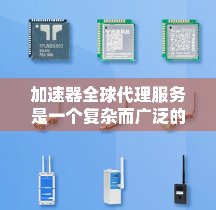 加速器全球代理服务是一个复杂而广泛的领域,涉及产品、市场、法律、运营等多个方面。以下是对加速器全球代理服务的详细分析 加速器全球代理服务是一个复杂而广泛的领域,涉及产品、市场、法律、运营等多个方面。以下是对加速器全球代理服务的详细分析