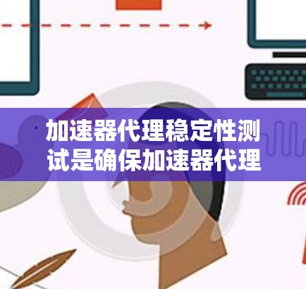 加速器代理稳定性测试是确保加速器代理在高负载、复杂场景下能够稳定运行的关键测试。以下是一些常见的加速器代理稳定性测试方法和场景