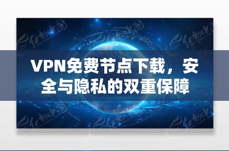 VPN免费节点下载，安全与隐私的双重保障