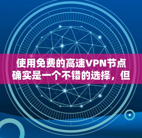 使用免费的高速VPN节点确实是一个不错的选择,但需要谨慎选择,以确保你的隐私和安全。以下是一些推荐的免费VPN服务