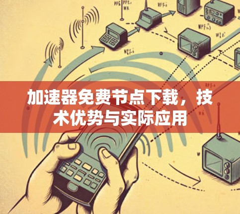 加速器免费节点下载,技术优势与实际应用
