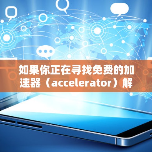 如果你正在寻找免费的加速器(accelerator)解决方案,以下是一些推荐的免费线路和工具,适合不同的场景和需求