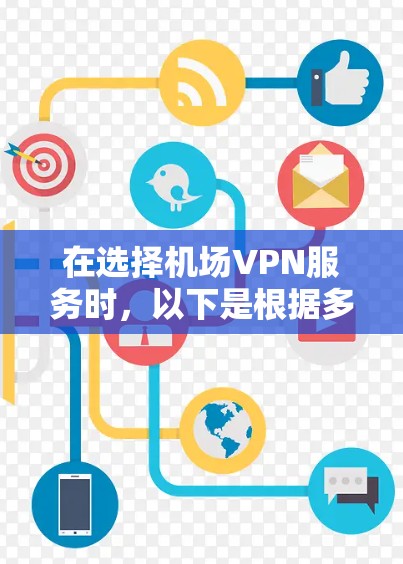 在选择机场VPN服务时,以下是根据多方面因素总结的比较分析和建议