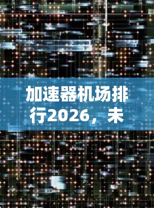 加速器机场排行2026，未来五年市场趋势与品牌分析