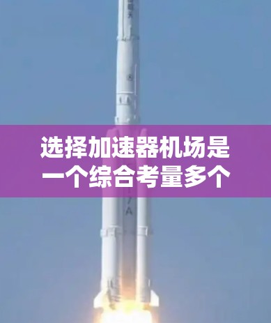 选择加速器机场是一个综合考量多个因素的过程,以下是根据您的思考整理出的步骤和建议