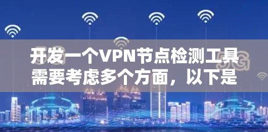 开发一个VPN节点检测工具需要考虑多个方面，以下是一个逐步的设计方案