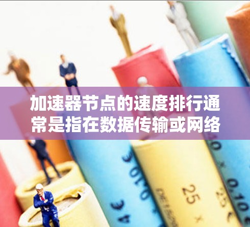 加速器节点的速度排行通常是指在数据传输或网络加速场景下，各个节点（如网络接口卡、加速卡或智能 NIC）的性能表现。以下是一些常见的加速器节点速度排行的关键因素和方法