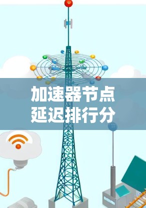 加速器节点延迟排行分析与优化方案