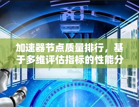 加速器节点质量排行,基于多维评估指标的性能分析 加速器节点质量排行,基于多维评估指标的性能分析