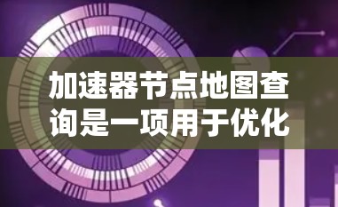 加速器节点地图查询是一项用于优化数据中心资源管理和网络性能的技术。它通过对节点位置和状态的查询,帮助数据中心高效地进行网络优化、故障排除、资源分配等操作。以下是对这一技术的详细分析