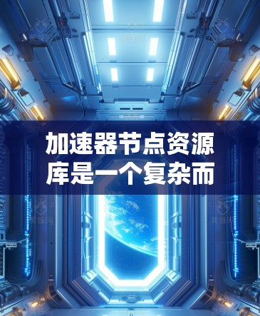 加速器节点资源库是一个复杂而重要的组件,能够显著提升加速器的性能和资源管理能力。以下是对加速器节点资源库的详细分析和总结 加速器节点资源库是一个复杂而重要的组件,能够显著提升加速器的性能和资源管理能力。以下是对加速器节点资源库的详细分析和总结