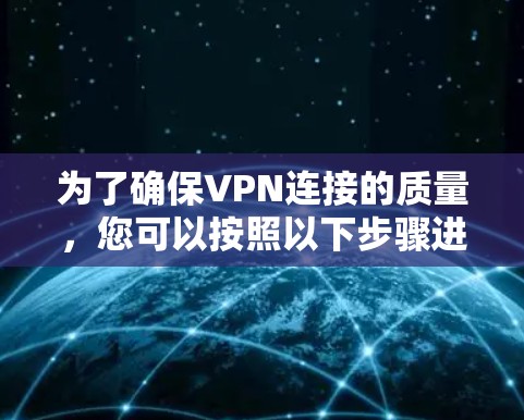 为了确保VPN连接的质量，您可以按照以下步骤进行测试