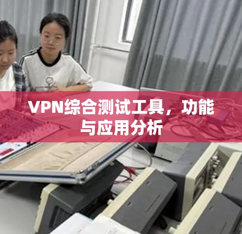 VPN综合测试工具，功能与应用分析