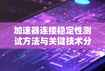 加速器连接稳定性测试方法与关键技术分析