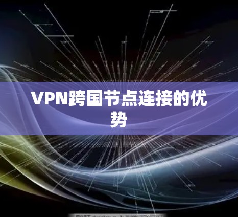 VPN跨国节点连接的优势 VPN跨国节点连接的优势