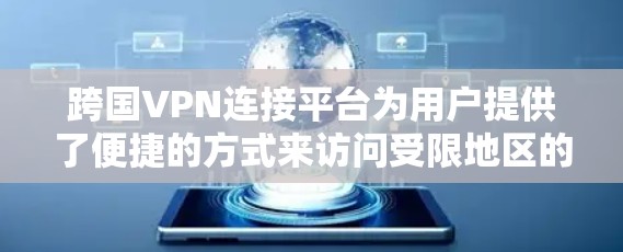 跨国VPN连接平台为用户提供了便捷的方式来访问受限地区的内容或保护数据安全。以下是对这些平台的详细分析和总结 跨国VPN连接平台为用户提供了便捷的方式来访问受限地区的内容或保护数据安全。以下是对这些平台的详细分析和总结