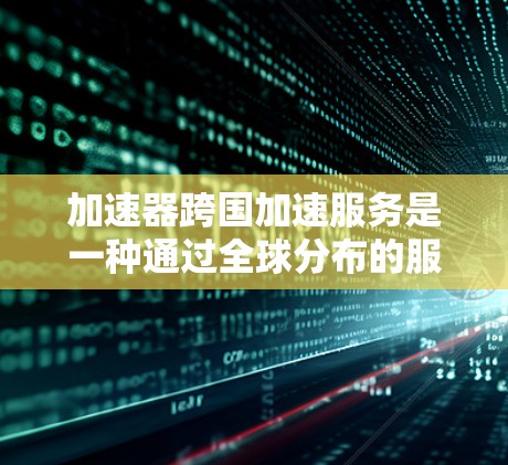 加速器跨国加速服务是一种通过全球分布的服务器和优化的网络路径来加速数据传输的解决方案,主要用于减少延迟和提高数据传输效率。以下是对这一服务的详细分析和总结 加速器跨国加速服务是一种通过全球分布的服务器和优化的网络路径来加速数据传输的解决方案,主要用于减少延迟和提高数据传输效率。以下是对这一服务的详细分析和总结
