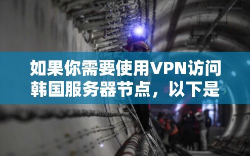 如果你需要使用VPN访问韩国服务器节点，以下是一些可能的方法和推荐的VPN服务