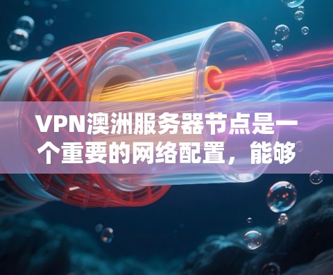 VPN澳洲服务器节点是一个重要的网络配置,能够帮助用户在澳洲获取更安全、更私密的互联网连接。以下是关于VPN澳洲服务器节点的一些关键信息和建议 VPN澳洲服务器节点是一个重要的网络配置,能够帮助用户在澳洲获取更安全、更私密的互联网连接。以下是关于VPN澳洲服务器节点的一些关键信息和建议