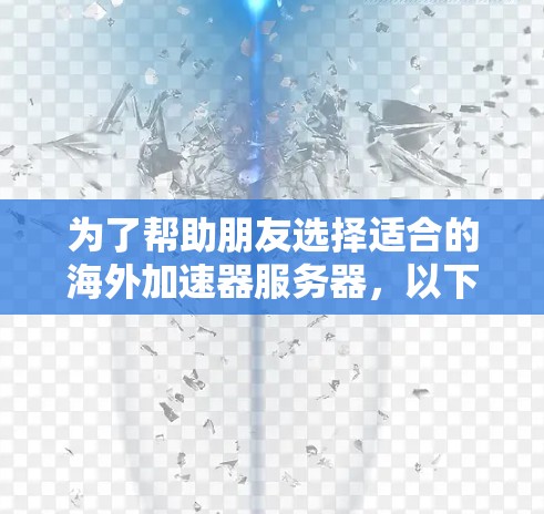 为了帮助朋友选择适合的海外加速器服务器,以下是一份详细的推荐,综合考虑了服务器位置、带宽、稳定性、成本和支持等因素 为了帮助朋友选择适合的海外加速器服务器,以下是一份详细的推荐,综合考虑了服务器位置、带宽、稳定性、成本和支持等因素