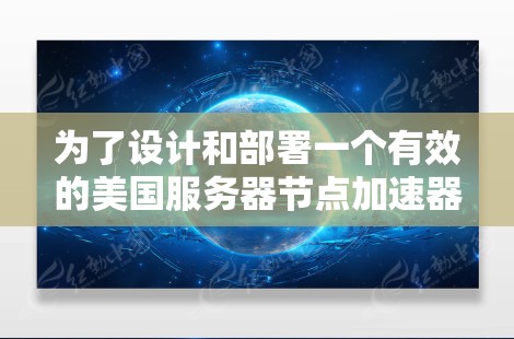 为了设计和部署一个有效的美国服务器节点加速器网络，可以遵循以下步骤