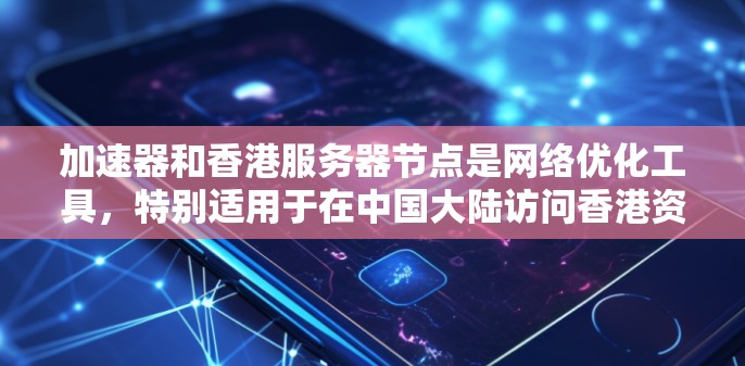 加速器和香港服务器节点是网络优化工具，特别适用于在中国大陆访问香港资源时的性能提升。以下是它们的工作原理及其协同作用的详细解释