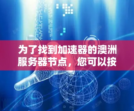 为了找到加速器的澳洲服务器节点，您可以按照以下步骤操作