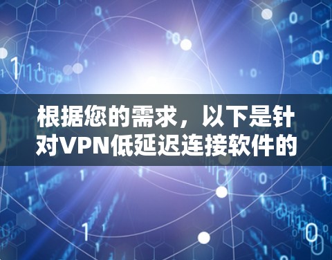 根据您的需求,以下是针对VPN低延迟连接软件的综合建议