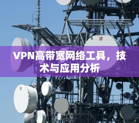 VPN高带宽网络工具,技术与应用分析