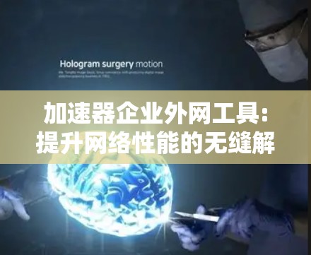 加速器企业外网工具:提升网络性能的无缝解决方案