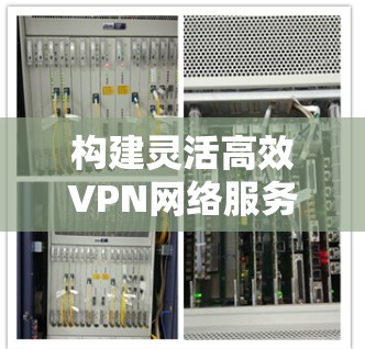 构建灵活高效VPN网络服务体系