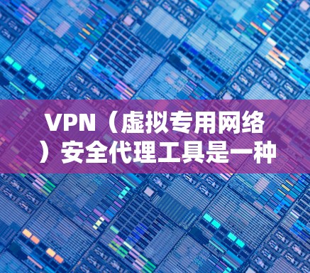 VPN(虚拟专用网络)安全代理工具是一种结合了VPN技术和网络安全代理功能的解决方案,旨在为用户提供更高水平的网络安全保护。以下是关于VPN安全代理工具的一些关键信息和建议
