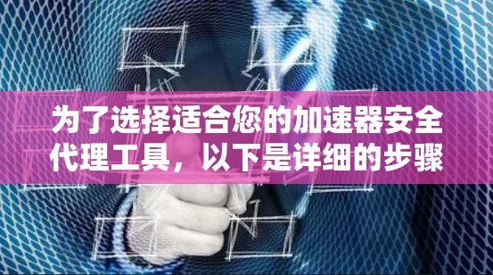 为了选择适合您的加速器安全代理工具，以下是详细的步骤指南