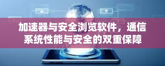 加速器与安全浏览软件,通信系统性能与安全的双重保障 加速器与安全浏览软件,通信系统性能与安全的双重保障