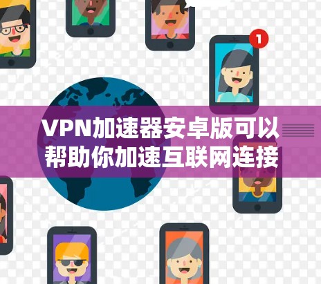 VPN加速器安卓版可以帮助你加速互联网连接，访问受限的网站或内容。以下是几款知名的VPN加速器安卓版推荐，并附上安装步骤