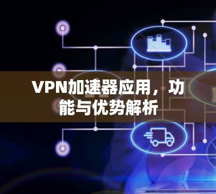 VPN加速器应用,功能与优势解析