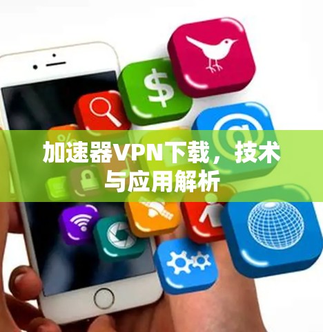 加速器VPN下载，技术与应用解析