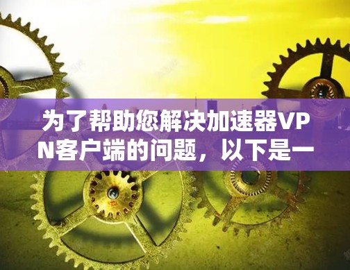 为了帮助您解决加速器VPN客户端的问题,以下是一些可能遇到的常见问题及其解决方法