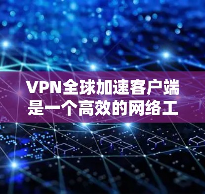 VPN全球加速客户端是一个高效的网络工具，旨在为用户提供快速、安全的连接，特别适用于跨国访问受限资源或保护隐私。以下是对该客户端的详细分析和总结