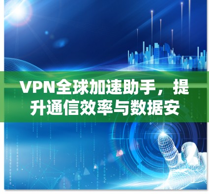 VPN全球加速助手，提升通信效率与数据安全