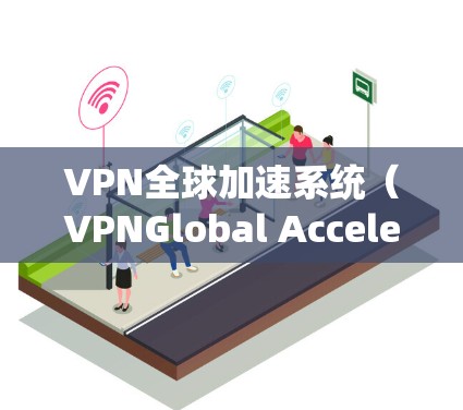 VPN全球加速系统（VPNGlobal Accelerator）是一种优化VPN连接的技术，旨在提高用户访问国际网络资源的速度和稳定性。以下是对该系统的详细分析