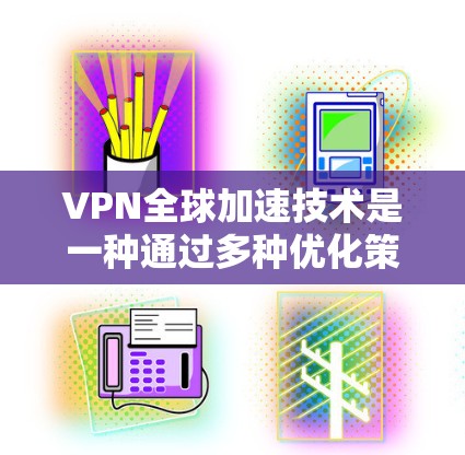 VPN全球加速技术是一种通过多种优化策略和技术手段来提升VPN服务的速度和可靠性，确保用户能够在全球范围内高效、安全地访问网络资源。以下是对这一技术的详细分步解释