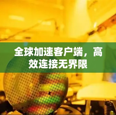 全球加速客户端,高效连接无界限
