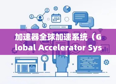 加速器全球加速系统(Global Accelerator System,GAS)是一种用于优化数据传输和路由的技术,旨在提升网络性能,减少延迟,并提高数据处理效率。以下是对GAS的详细分析和总结